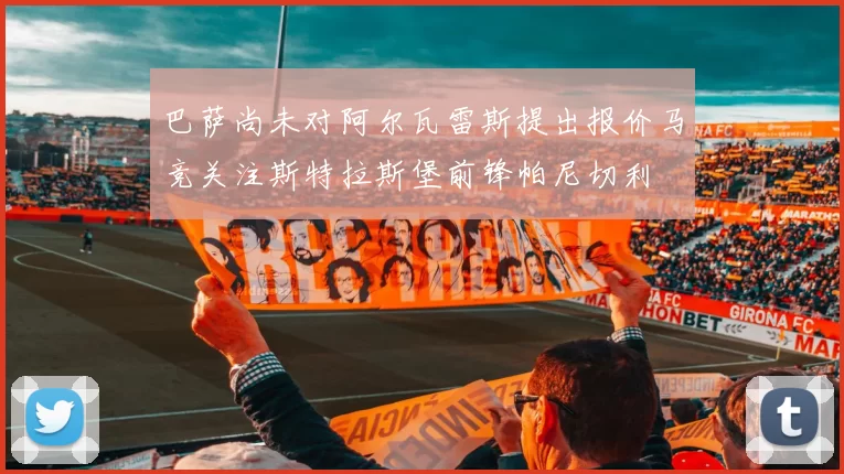 巴萨尚未对阿尔瓦雷斯提出报价马竞关注斯特拉斯堡前锋帕尼切利