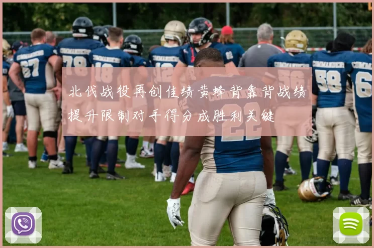 北伐战役再创佳绩黄蜂背靠背战绩提升限制对手得分成胜利关键