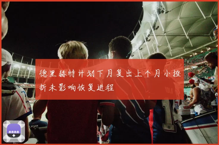 德里赫特计划下月复出上个月小挫折未影响恢复进程