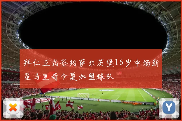 拜仁正式签约萨尔茨堡16岁中场新星马里奇今夏加盟球队