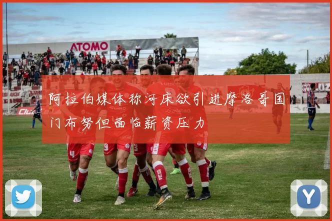 阿拉伯媒体称河床欲引进摩洛哥国门布努但面临薪资压力